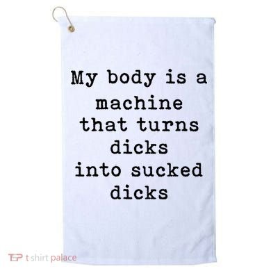 My Body Is A Machine That Turns Dicks Into Sucked Dicks Golf Towel