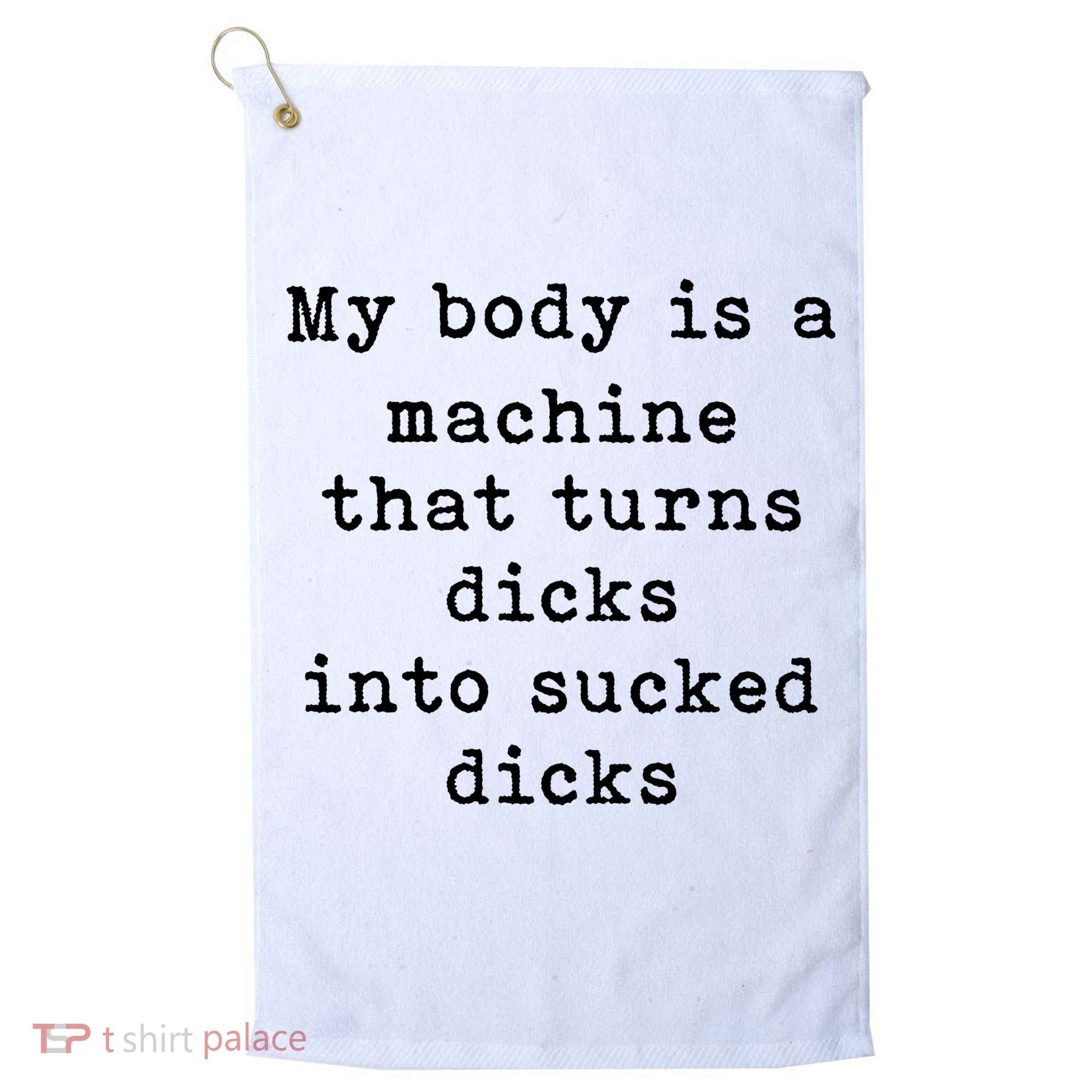 My Body Is A Machine That Turns Dicks Into Sucked Dicks Golf Towel