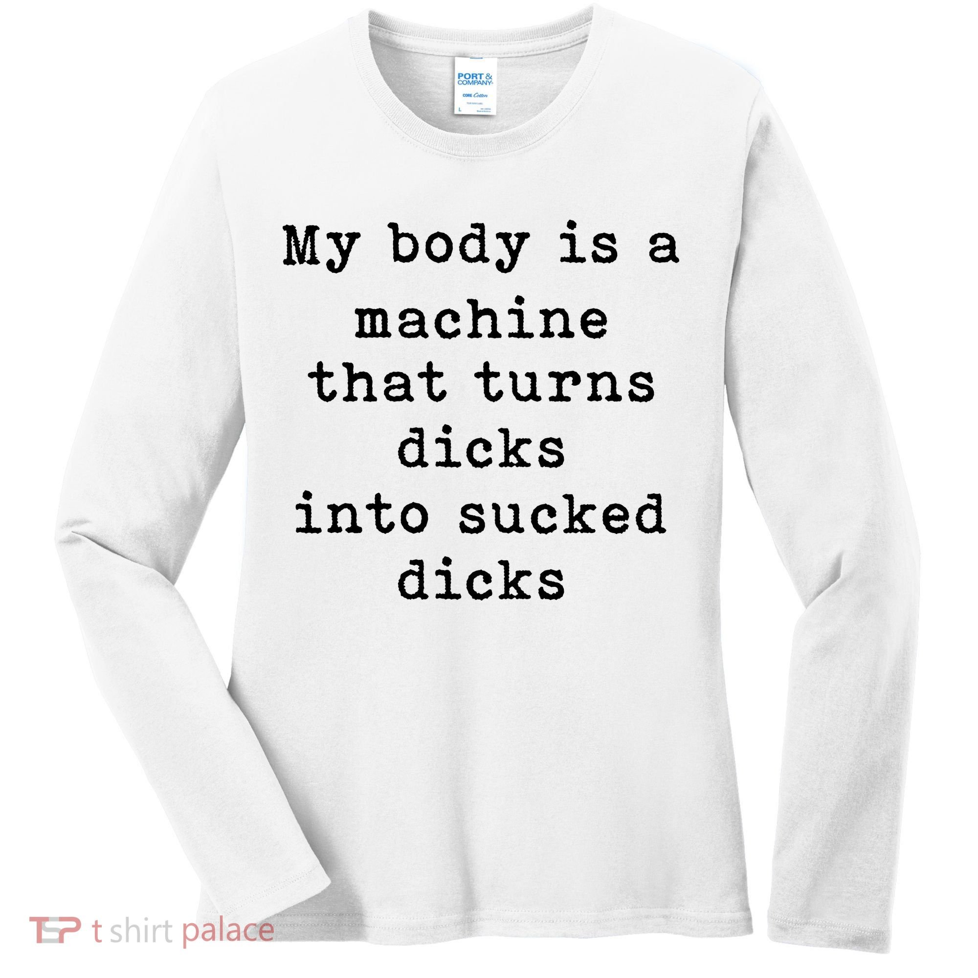 My Body Is A Machine That Turns Dicks Into Sucked Dicks Women's Long Sleeve Shirt