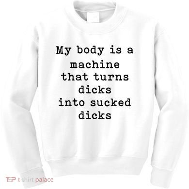 My Body Is A Machine That Turns Dicks Into Sucked Dicks Kids Sweatshirt