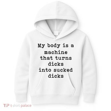 My Body Is A Machine That Turns Dicks Into Sucked Dicks Kids Hoodie