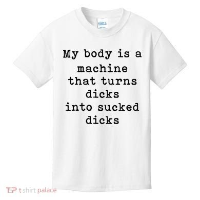 My Body Is A Machine That Turns Dicks Into Sucked Dicks Kids T-Shirt