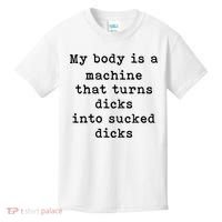 My Body Is A Machine That Turns Dicks Into Sucked Dicks Kids T-Shirt thumb 0