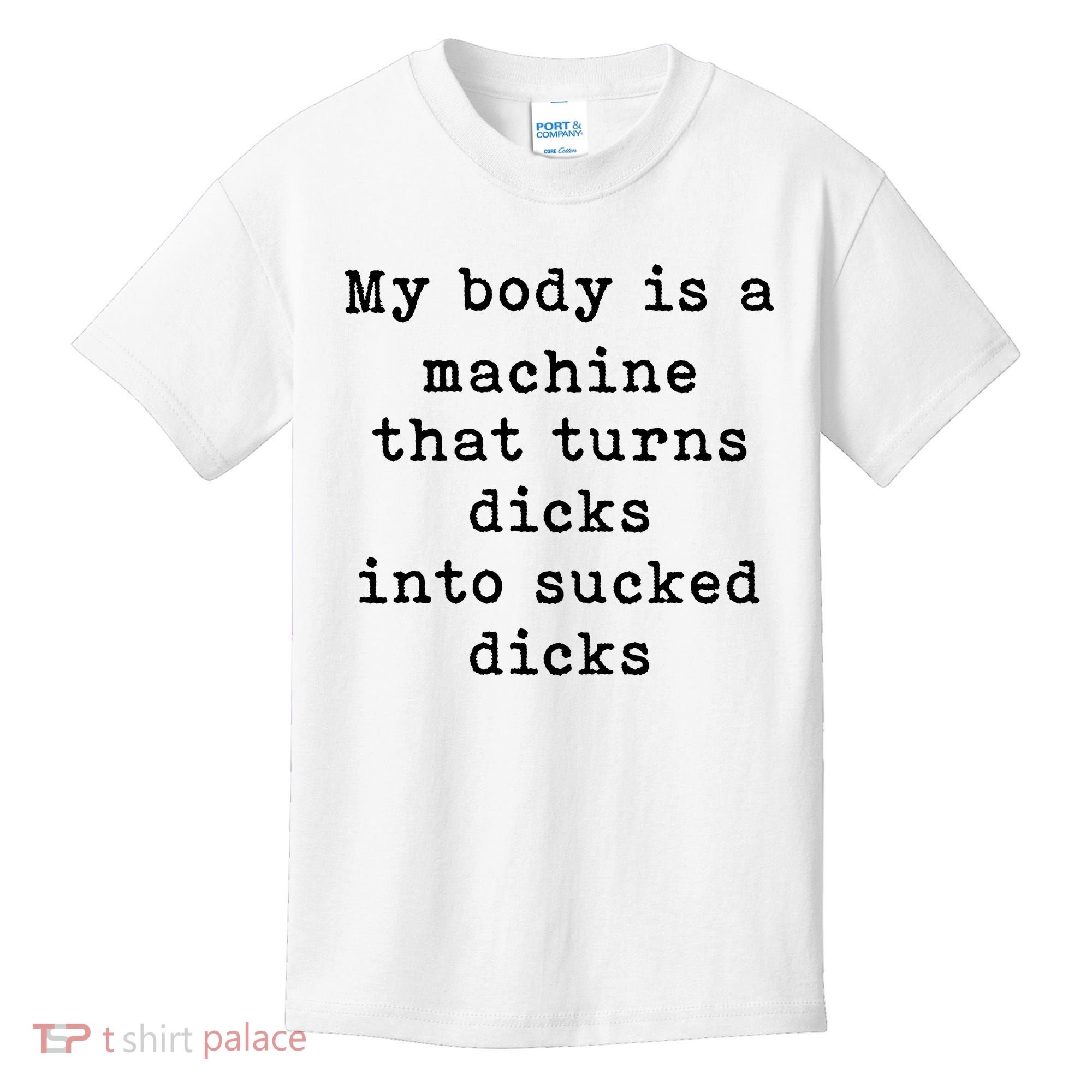 My Body Is A Machine That Turns Dicks Into Sucked Dicks Kids T-Shirt