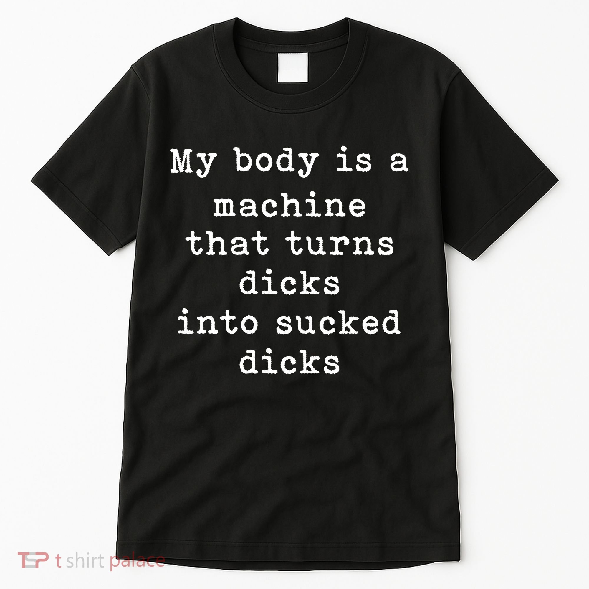 My Body Is A Machine That Turns Dicks Into Sucked Dicks Funny Tall T-Shirt