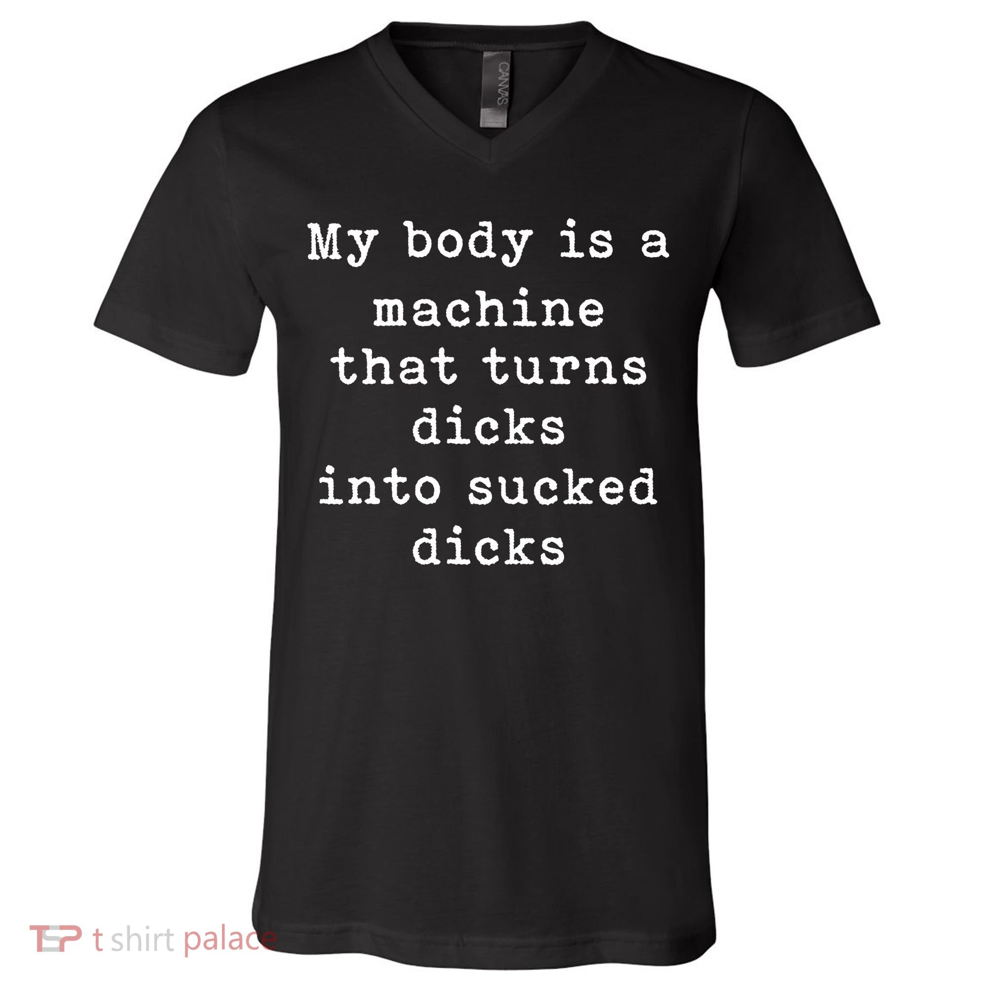 My Body Is A Machine That Turns Dicks Into Sucked Dicks Funny V-Neck T-Shirt