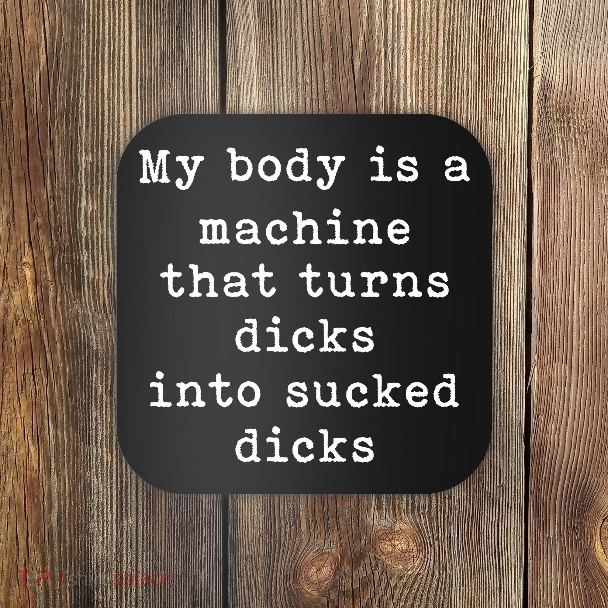 My Body Is A Machine That Turns Dicks Into Sucked Dicks Funny Coaster