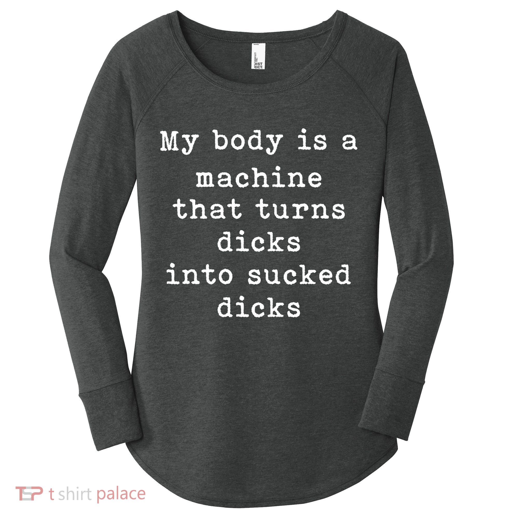 My Body Is A Machine That Turns Dicks Into Sucked Dicks Funny Women's Perfect Tri Tunic Long Sleeve Shirt