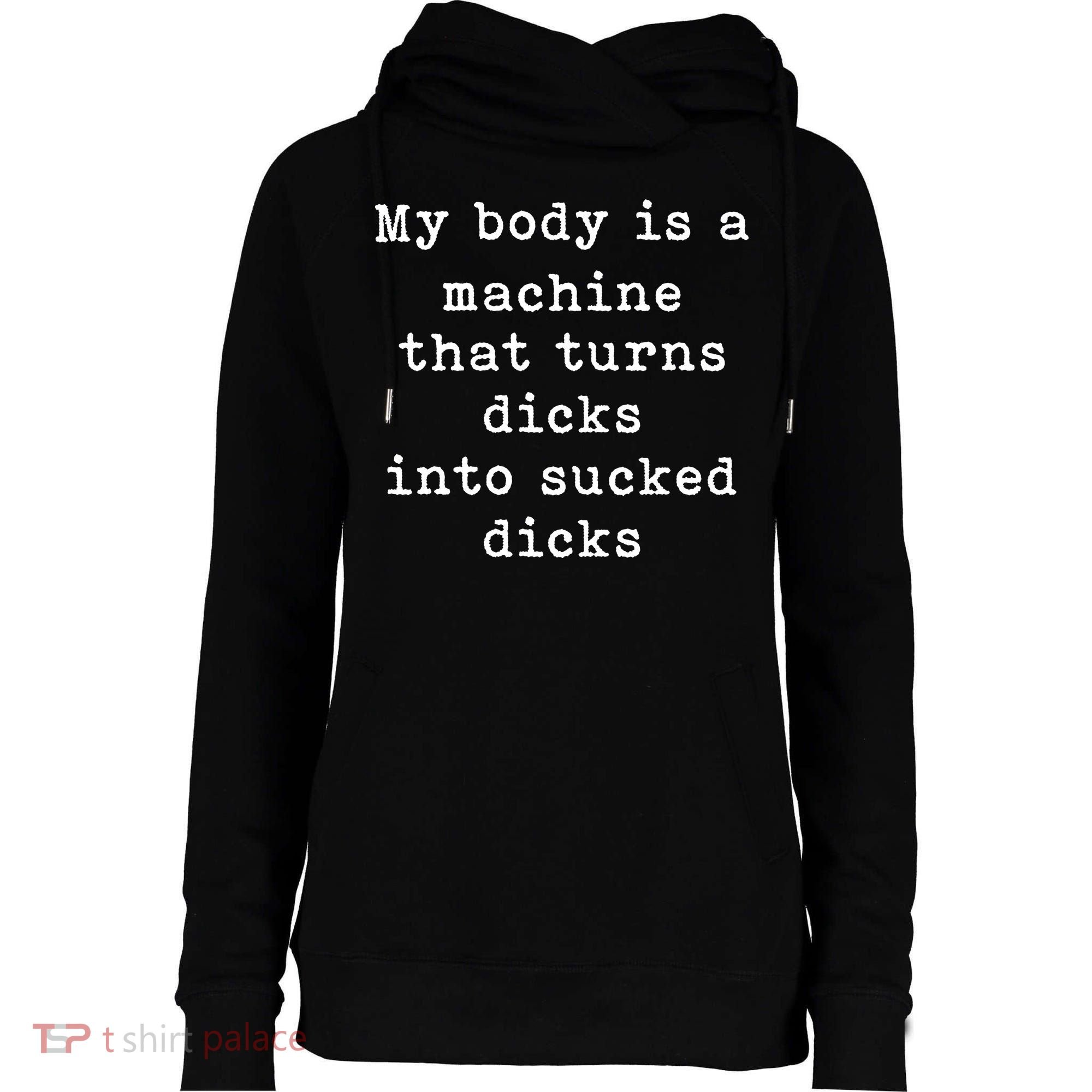 My Body Is A Machine That Turns Dicks Into Sucked Dicks Funny Womens Funnel Neck Pullover Hood