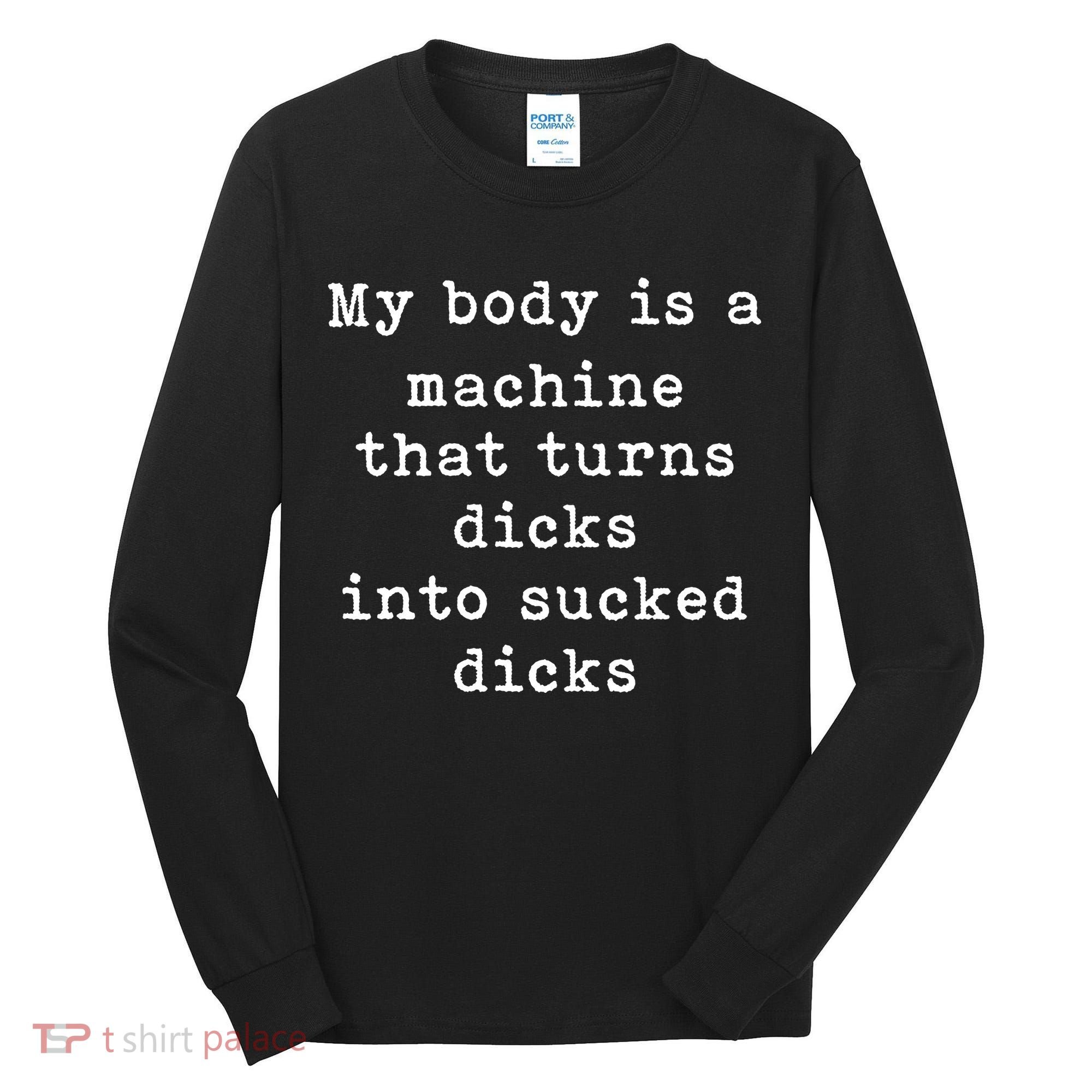 My Body Is A Machine That Turns Dicks Into Sucked Dicks Funny Tall Long Sleeve Shirt