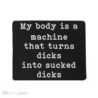 My Body Is A Machine That Turns Dicks Into Sucked Dicks Funny Mousepad thumb 0