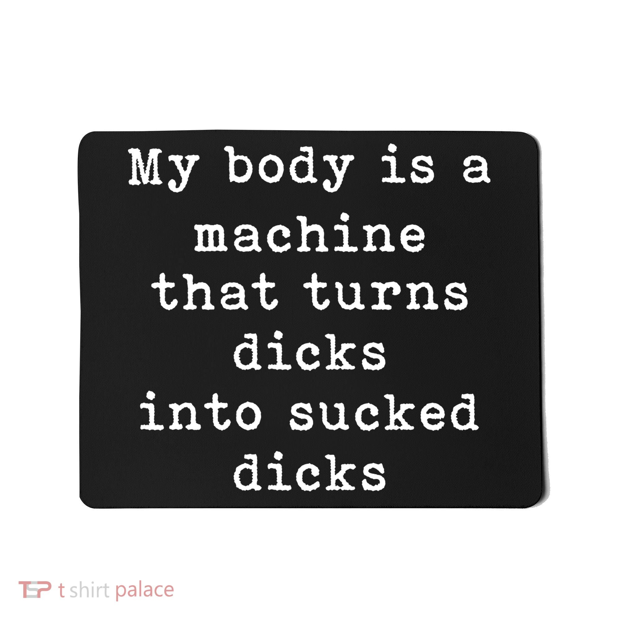 My Body Is A Machine That Turns Dicks Into Sucked Dicks Funny Mousepad
