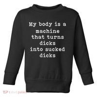 My Body Is A Machine That Turns Dicks Into Sucked Dicks Funny Toddler Sweatshirt thumb 0