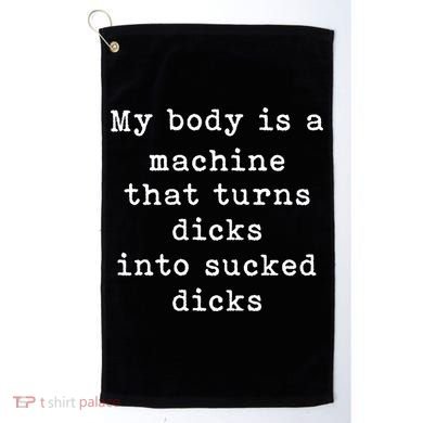 My Body Is A Machine That Turns Dicks Into Sucked Dicks Funny Golf Towel
