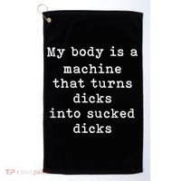 My Body Is A Machine That Turns Dicks Into Sucked Dicks Funny Golf Towel thumb 0