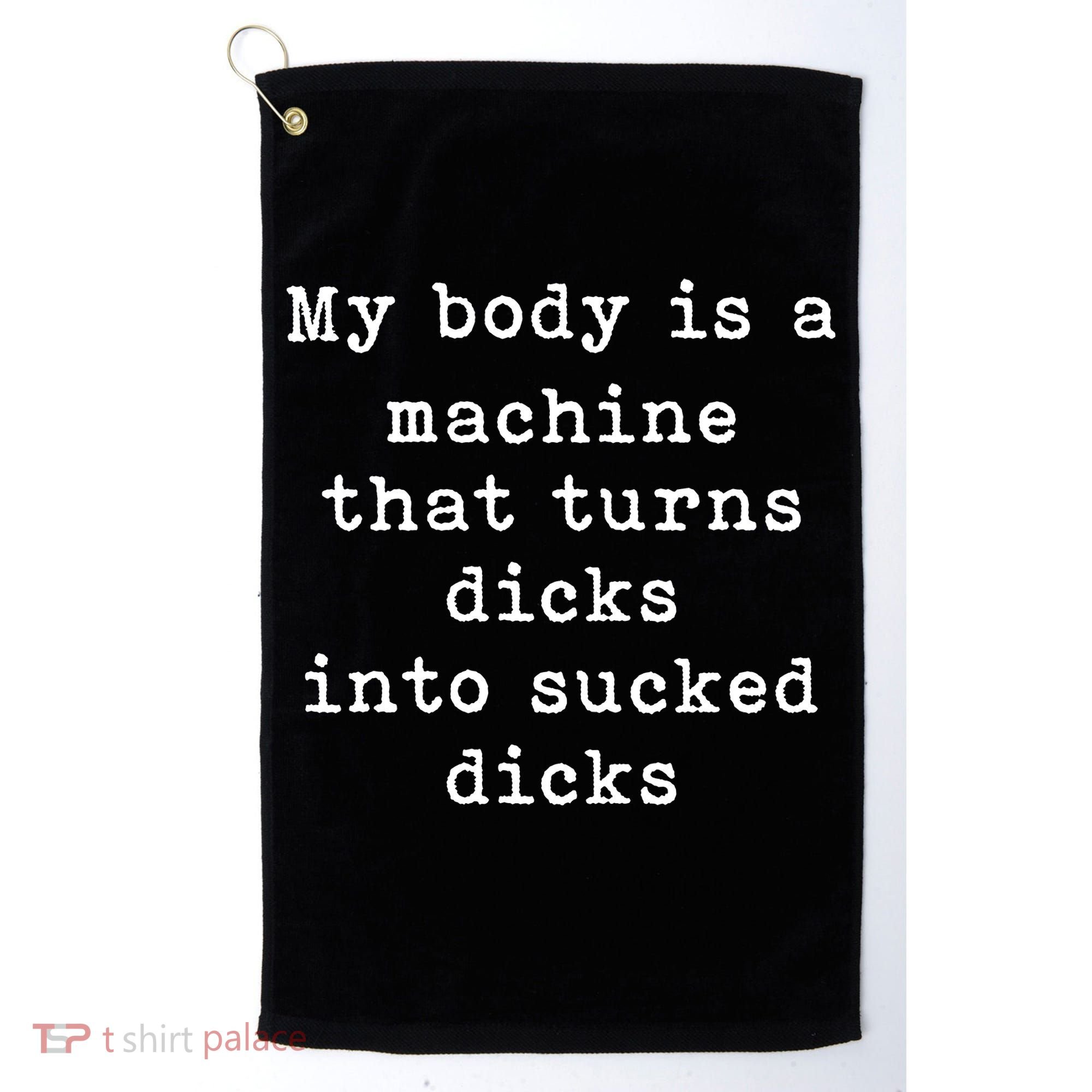 My Body Is A Machine That Turns Dicks Into Sucked Dicks Funny Golf Towel