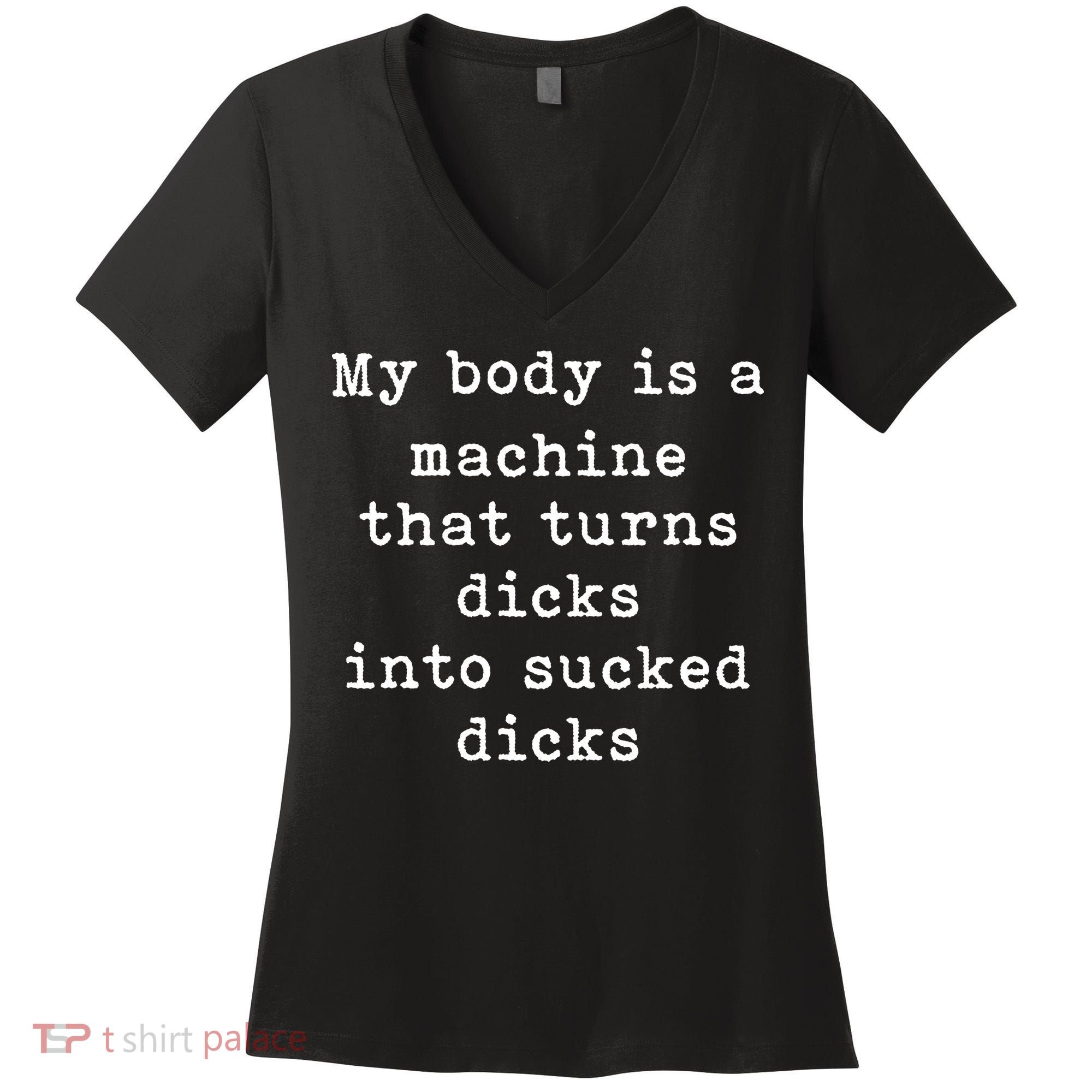 My Body Is A Machine That Turns Dicks Into Sucked Dicks Funny Women's V-Neck T-Shirt