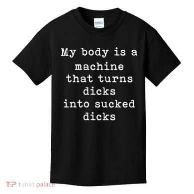 My Body Is A Machine That Turns Dicks Into Sucked Dicks Funny Kids T-Shirt
