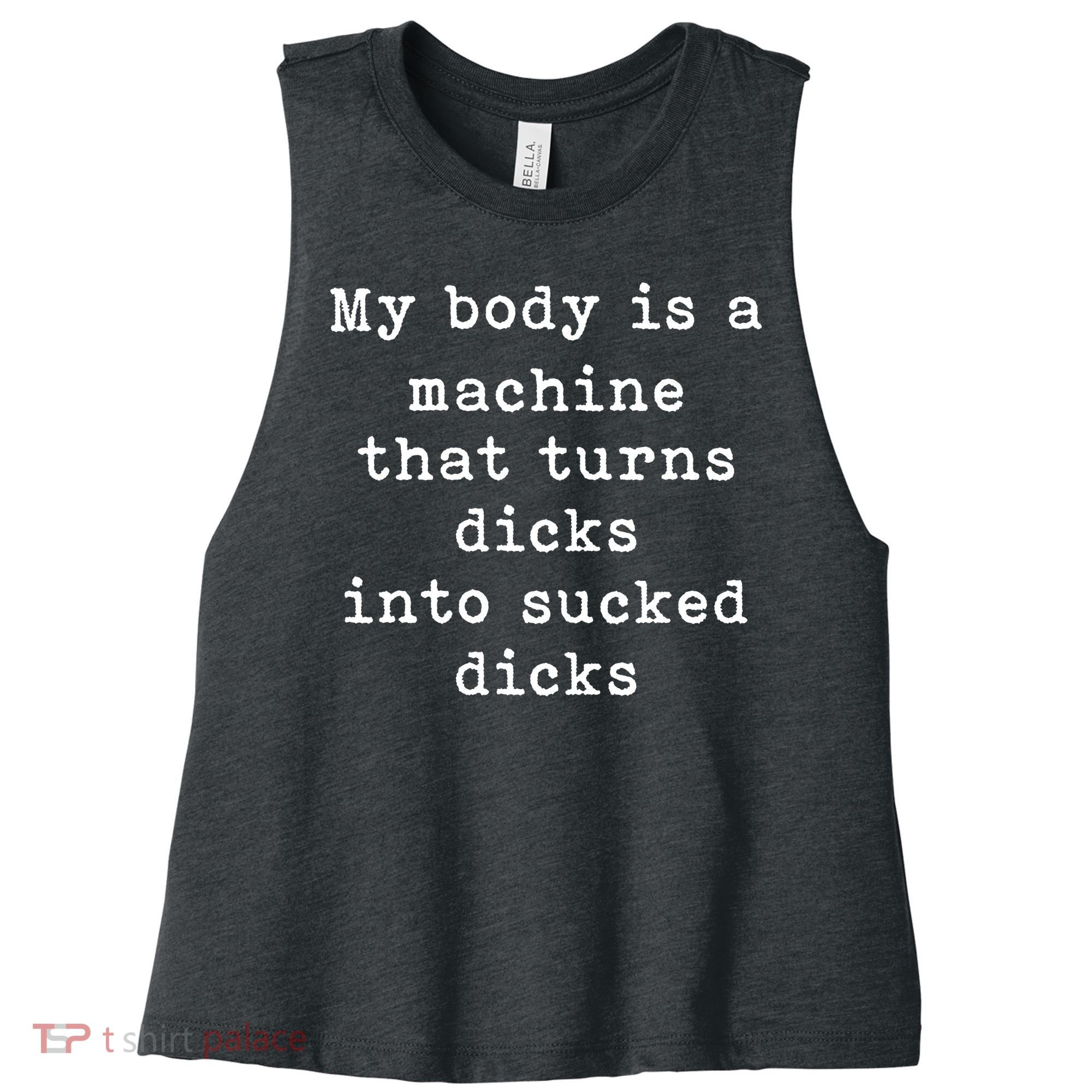 My Body Is A Machine That Turns Dicks Into Sucked Dicks Funny Women's Racerback Cropped Tank
