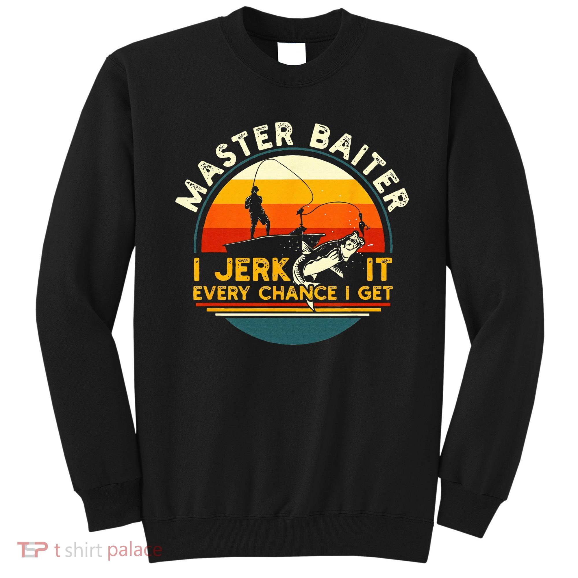 Master Baiter I’m Always Jerking My Rod For A Fishing Lovers Gift Sweatshirt