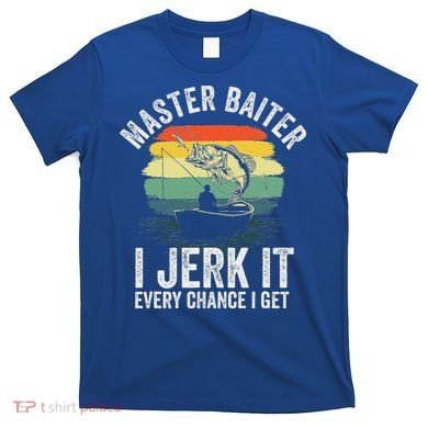Master Baiter I Jerk It Every Chance I Get T-Shirt