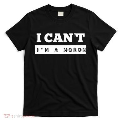 Moron Baseball I Can’T I’M A Moron T-Shirt