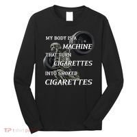 My Body Is A Machine That Turns Cigarettes Into Smoked Cigarettes Long Sleeve Shirt thumb 0