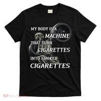 My Body Is A Machine That Turns Cigarettes Into Smoked Cigarettes T-Shirt thumb 0