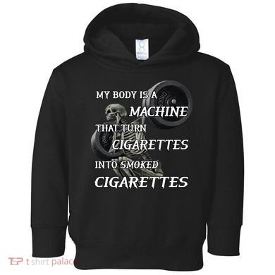 My Body Is A Machine That Turns Cigarettes Into Smoked Cigarettes Toddler Hoodie