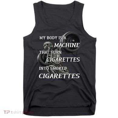 My Body Is A Machine That Turns Cigarettes Into Smoked Cigarettes Tank Top