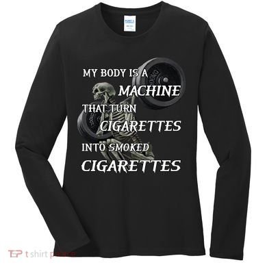 My Body Is A Machine That Turns Cigarettes Into Smoked Cigarettes Women's Long Sleeve Shirt
