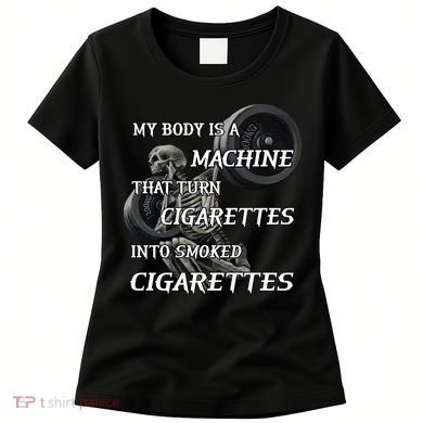 My Body Is A Machine That Turns Cigarettes Into Smoked Cigarettes Women's T-Shirt