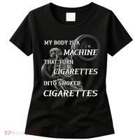 My Body Is A Machine That Turns Cigarettes Into Smoked Cigarettes Women's T-Shirt thumb 0