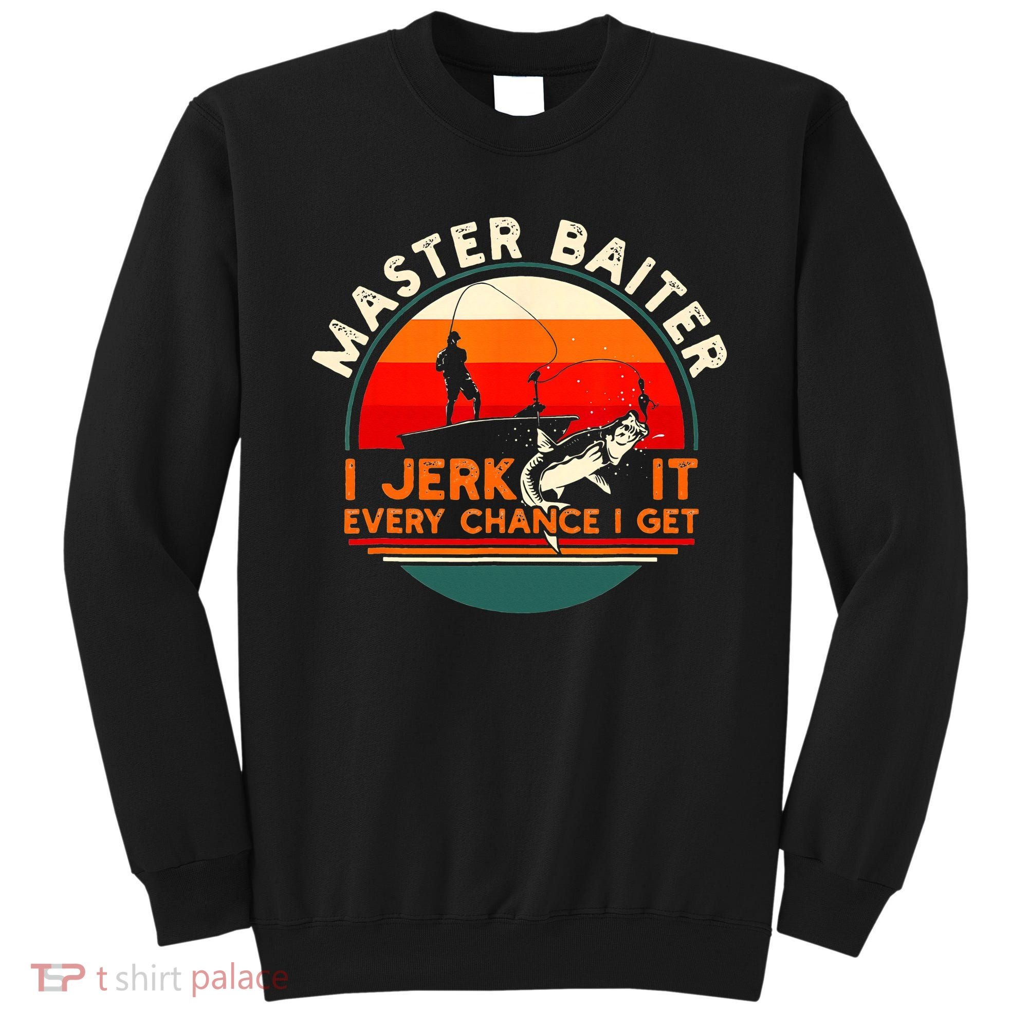 Master Baiter I’m Always Jerking My Rod For A Fishing Lovers Sweatshirt