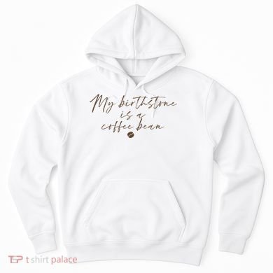 My Birthstone Is A Coffee Bean Funny Coffee Lover Hoodie