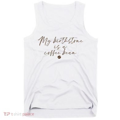 My Birthstone Is A Coffee Bean Funny Coffee Lover Tank Top