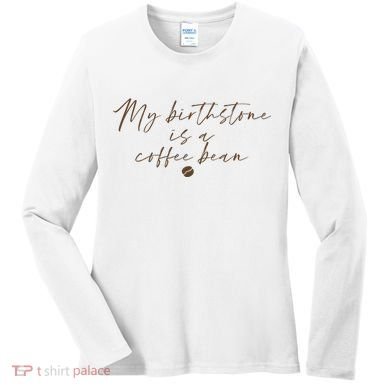 My Birthstone Is A Coffee Bean Funny Coffee Lover Women's Long Sleeve Shirt