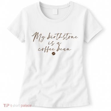 My Birthstone Is A Coffee Bean Funny Coffee Lover Women's T-Shirt