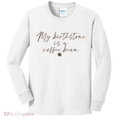 My Birthstone Is A Coffee Bean Funny Coffee Lover Kids Long Sleeve Shirt