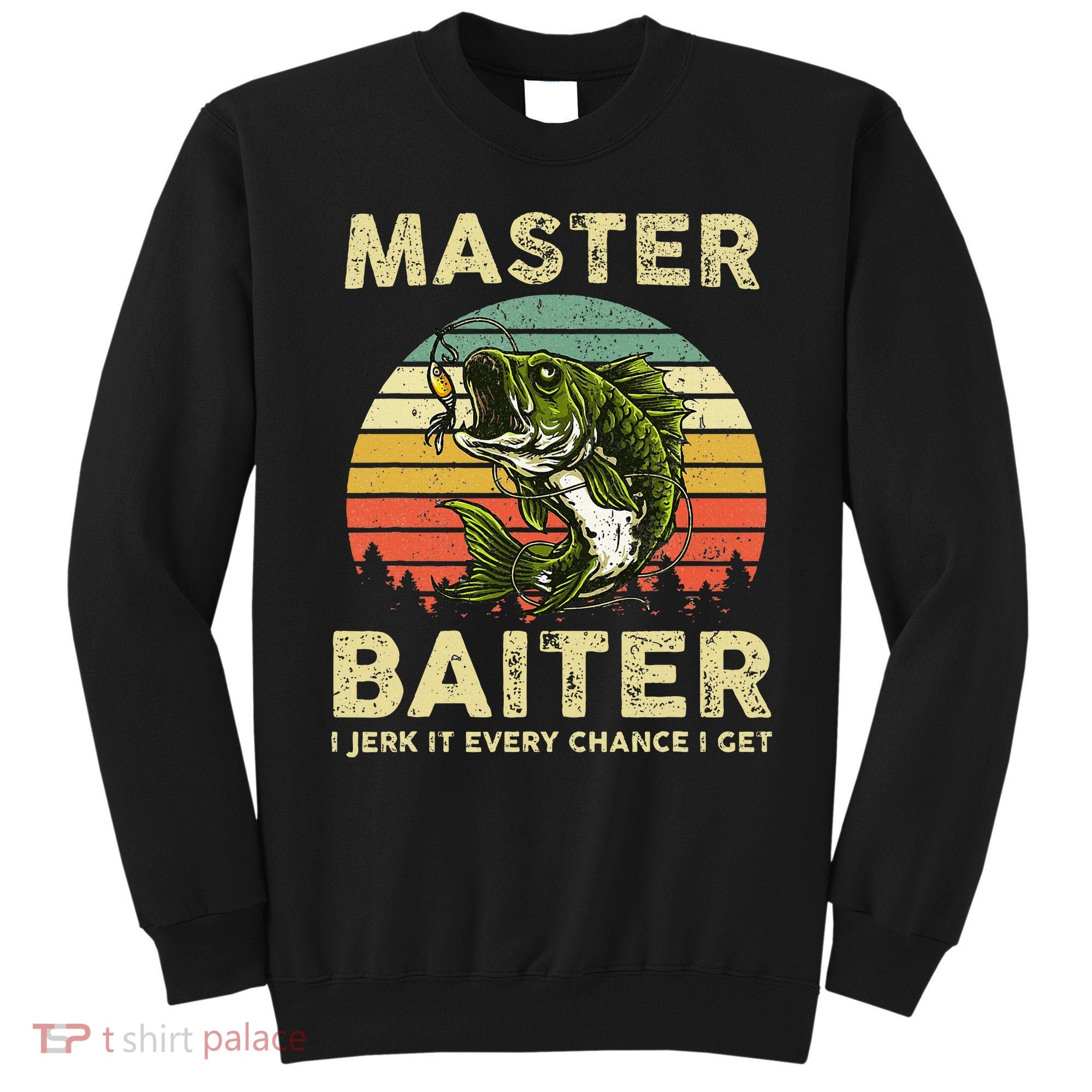Master Baiter I Jerk It Every Chance I Get Funny Fishing Sweatshirt