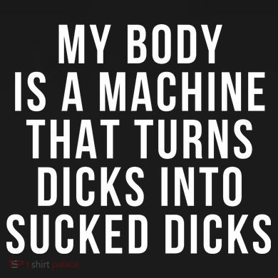My Body Is A Machine That Turns Dicks Into Sucked Dicks Long Sleeve Shirt