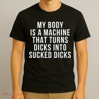 My Body Is A Machine That Turns Dicks Into Sucked Dicks T-Shirt thumb 3