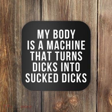 My Body Is A Machine That Turns Dicks Into Sucked Dicks Coaster
