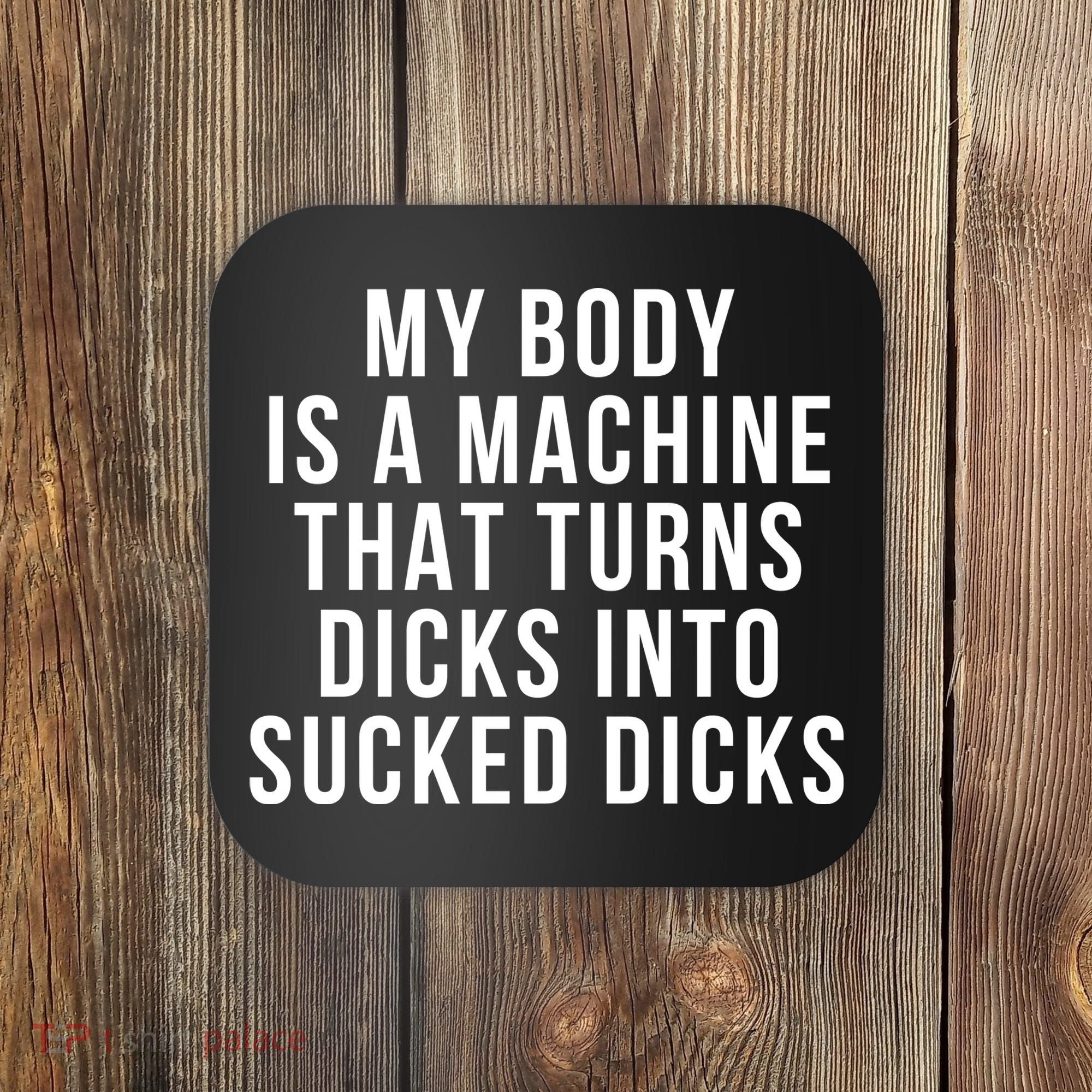 My Body Is A Machine That Turns Dicks Into Sucked Dicks Coaster