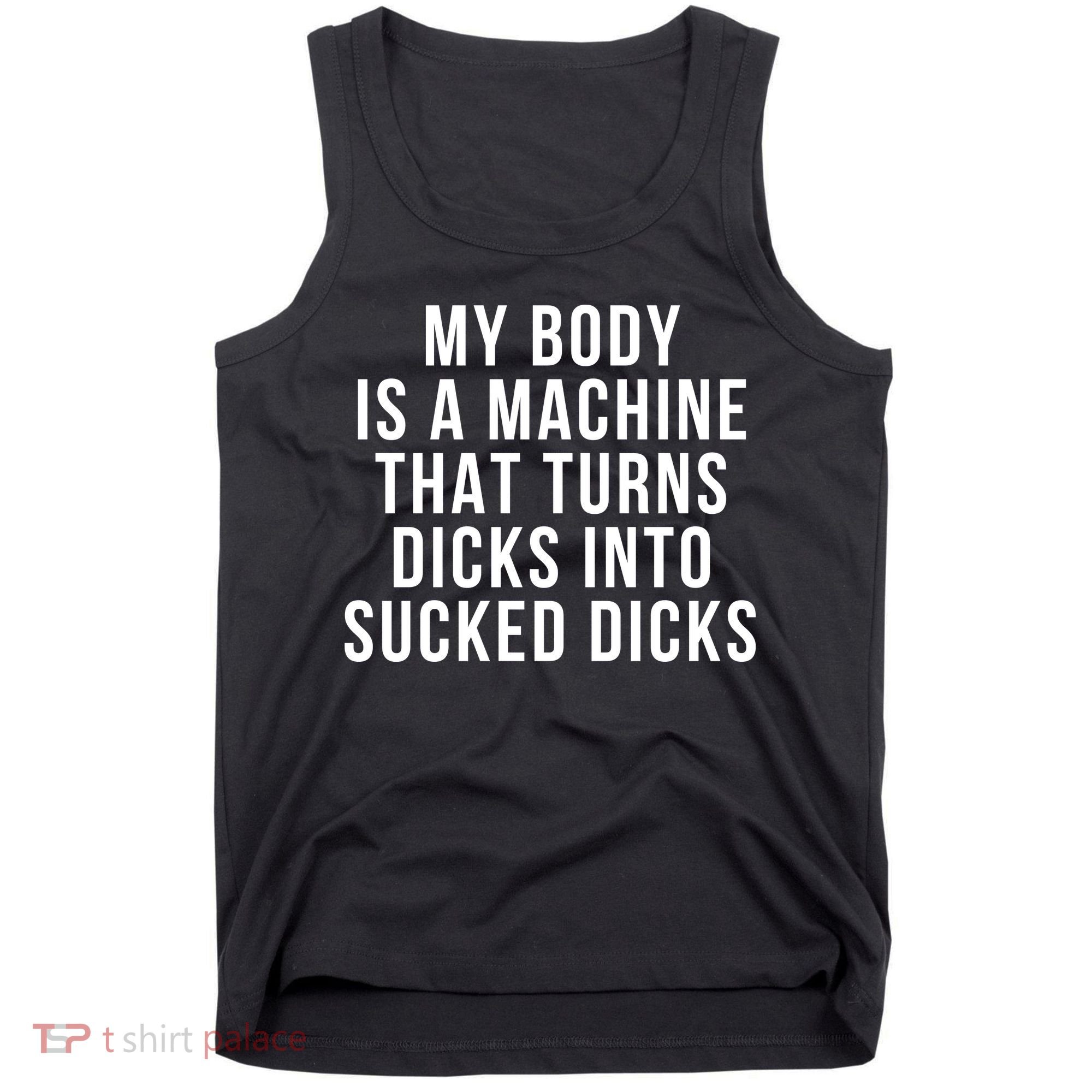 My Body Is A Machine That Turns Dicks Into Sucked Dicks Tank Top