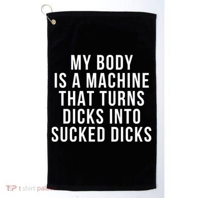 My Body Is A Machine That Turns Dicks Into Sucked Dicks Golf Towel