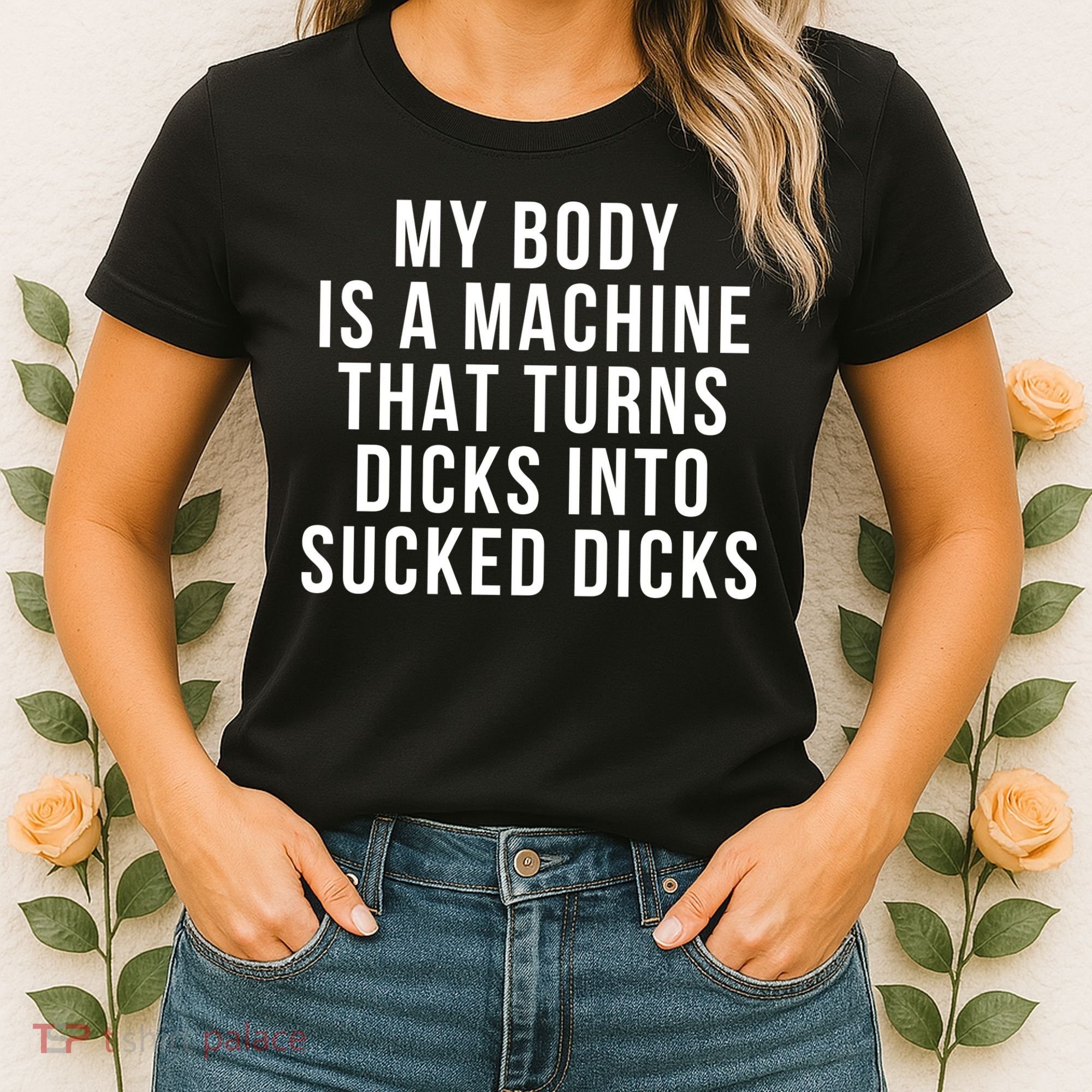 My Body Is A Machine That Turns Dicks Into Sucked Dicks Women's T-Shirt