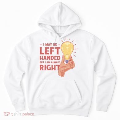 May Be Left Handed But I'm Always Right Hoodie