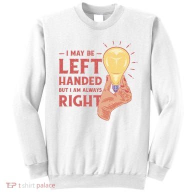 May Be Left Handed But I'm Always Right Sweatshirt