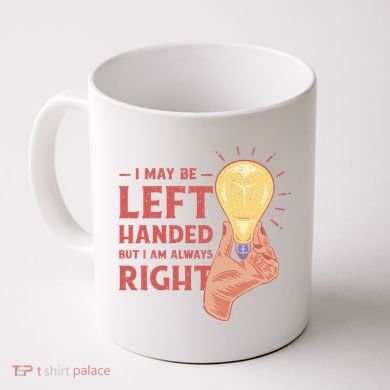 May Be Left Handed But I'm Always Right Coffee Mug